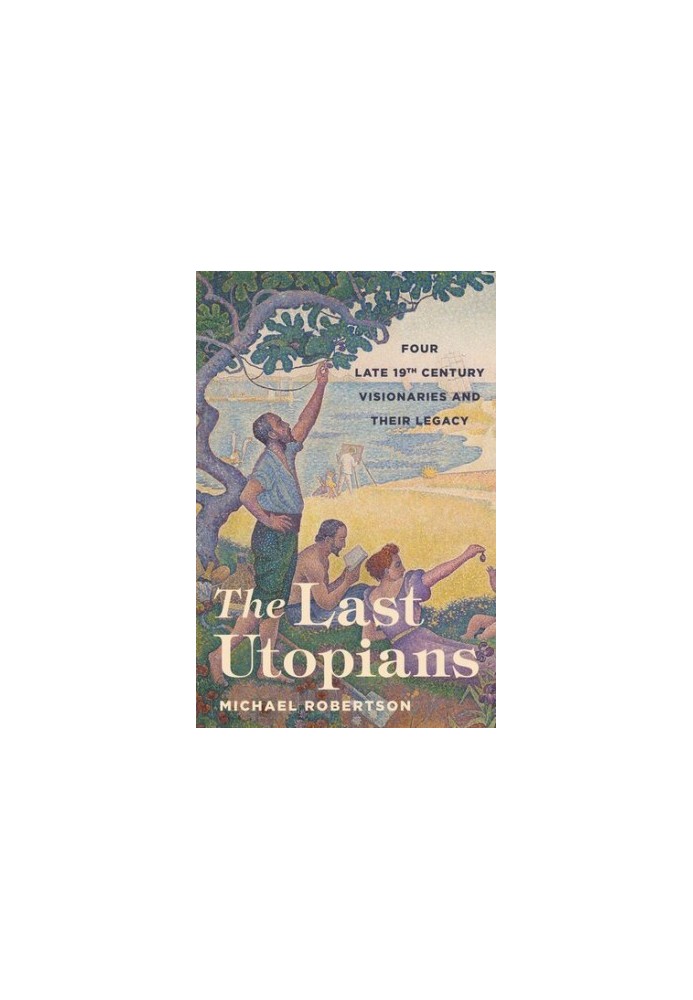 The Last Utopians: Four Late Nineteenth-Century Visionaries and Their Legacy