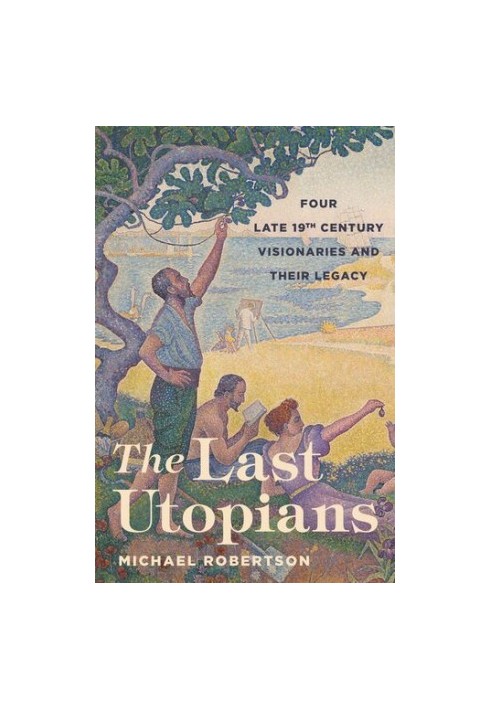The Last Utopians: Four Late Nineteenth-Century Visionaries and Their Legacy