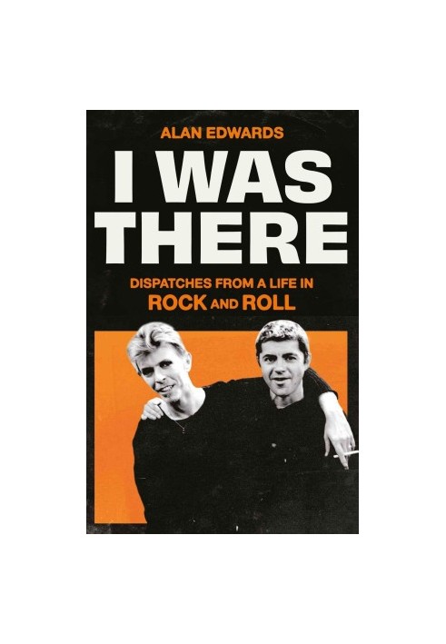 I Was There: Dispatches from a Life in Rock and Roll