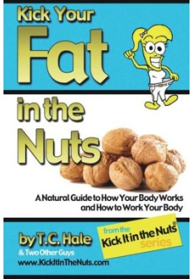 Kick your fat in the nuts : a natural guide to how your body works and how to work your body
