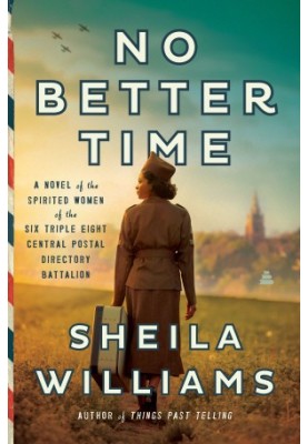 No Better Time: A Novel of the Spirited Women of the Six Triple Eight Central Postal Directory Battalion