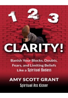1-2-3 Clarity!: Banish Your Blocks, Doubts, Fears, and Limiting Beliefs Like a Spiritual Badass (Spiritual Ass Kicker)