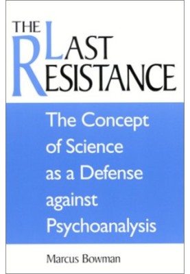 The last resistance : the concept of science as a defense against psychoanalysis