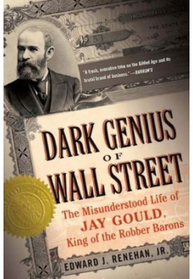 Dark Genius of Wall Street: The Misunderstood Life of Jay Gould, King of the Robber Barons (2008)
