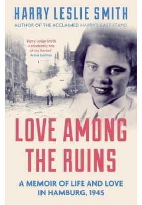 Love Among the Ruins: A memoir of life and love in Hamburg : a Memoir of Life and Love in Hamburg, 1945