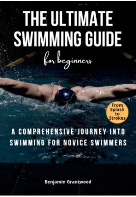 The Ultimate Swimming Guide for Beginners: A Comprehensive Journey into Swimming for Novice Swimmers