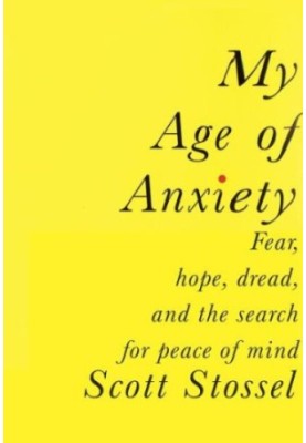 My Age of Anxiety: Fear, Hope, Dread, and the Search for Peace of Mind