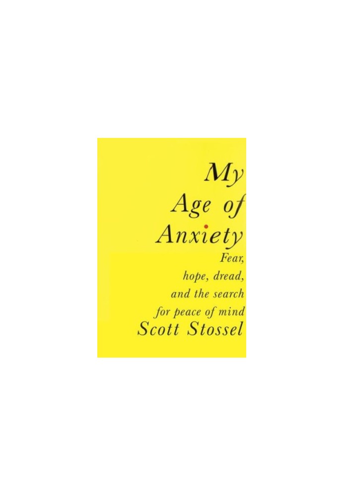 My Age of Anxiety: Fear, Hope, Dread, and the Search for Peace of Mind