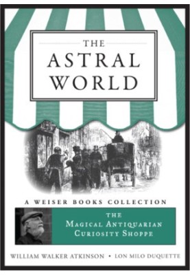 The Astral World: Magical Antiquarian, A Weiser Books Collection (The Magical Antiquarian Curiosity Shoppe)