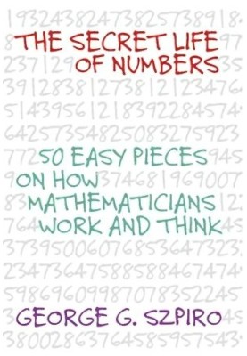 The Secret Life of Numbers: 50 Easy Pieces on How Mathematicians Work And Think