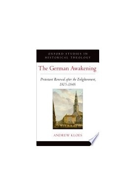 The German Awakening: Protestant Renewal after the Enlightenment, 1815-1848 (Oxford Studies in Historical Theology)