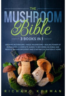 The Mushroom Bible (3 in 1): Growing Mushrooms + Magic Mushrooms + Healing Power of Mushrooms: 3 Complete Guides to Becoming 