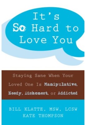 It's so hard to love you: staying sane when your loved one is manipulative, needy, dishonest, or addicted