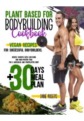 Plant Based for Bodybuilding Cookbook: Vegan Recipes for Successful Bodybuilders. Muscle Growth with Low-Carb and High-Protei