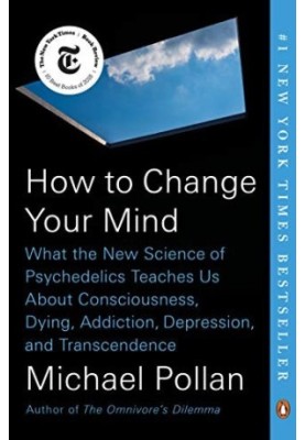 How to Change Your Mind: What the New Science of Psychedelics Teaches Us About Consciousness, Dying, Addiction, Depression, a