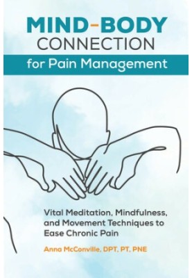 Mind-Body Connection for Pain Management: Vital Meditation, Mindfulness, and Movement Techniques to Ease Chronic Pain