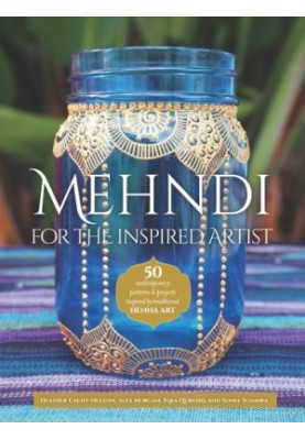 Mehndi for the Inspired Artist: 50 contemporary patterns & projects inspired by traditional henna art