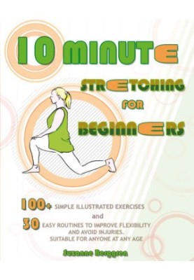 10-Minute Stretching for Beginners: 100 Simple Illustrated Exercices and 30 Easy Routines to Improve Flexibility and Avoid In