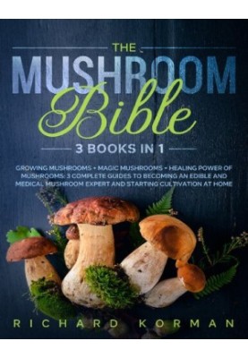 The Mushroom Bible (3 in 1): Growing Mushrooms + Magic Mushrooms + Healing Power of Mushrooms: 3 Complete Guides to Becoming 