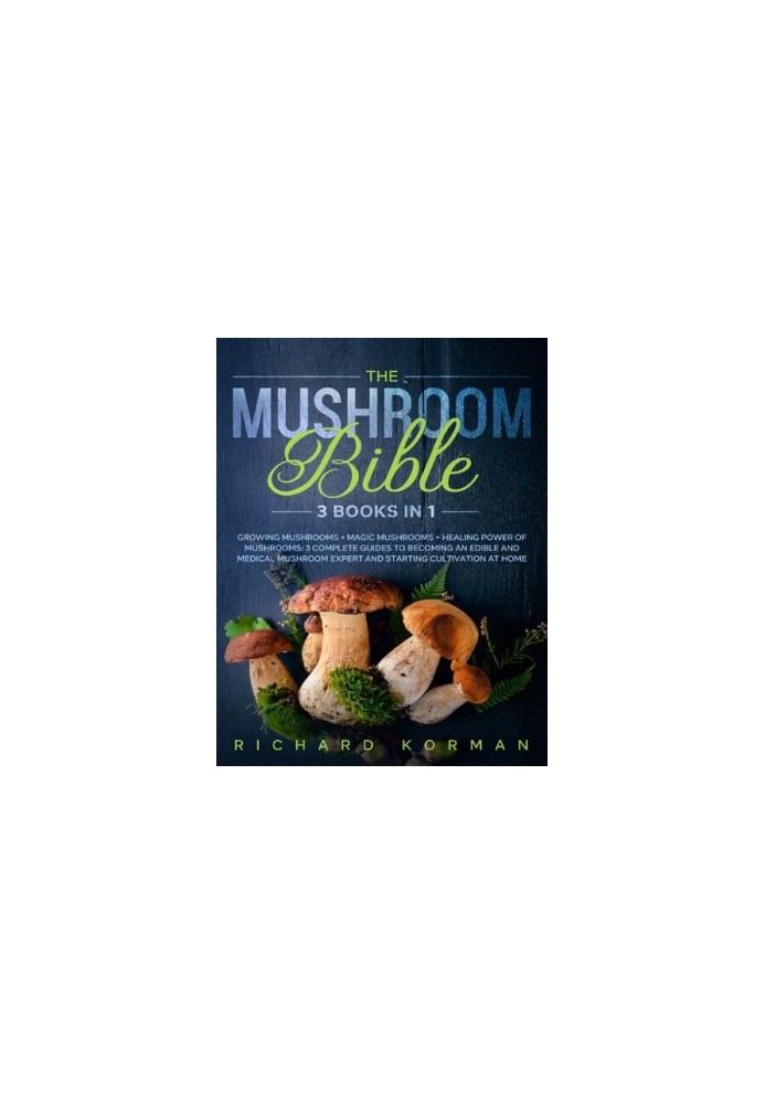 The Mushroom Bible (3 in 1): Growing Mushrooms + Magic Mushrooms + Healing Power of Mushrooms: 3 Complete Guides to Becoming 