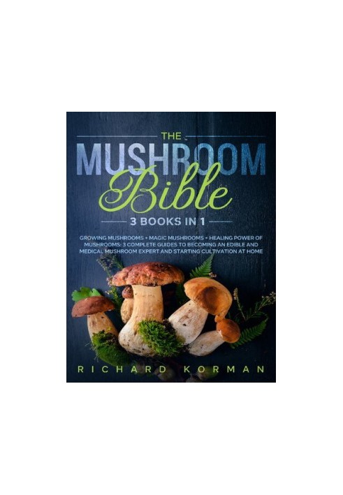 The Mushroom Bible (3 in 1): Growing Mushrooms + Magic Mushrooms + Healing Power of Mushrooms: 3 Complete Guides to Becoming 