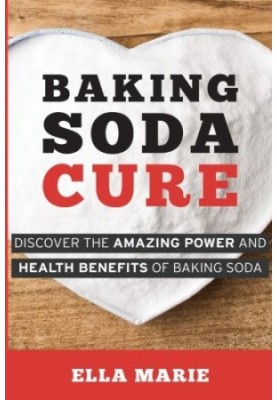 Baking Soda Cure: Discover the Amazing Power and Health Benefits of Baking Soda, its History and Uses for Cooking, Cleaning, 