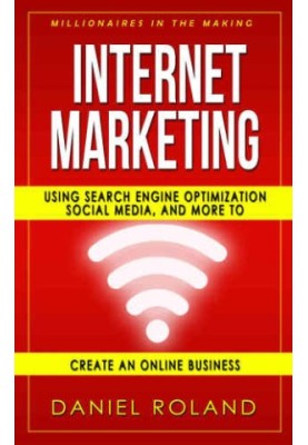 Internet Marketing: Millionaires In The Making: Using Sh Engine Optimization, Social Media, And More To Create An Online Busi