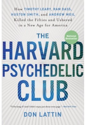The Harvard Psychedelic Club: How Timothy Leary, Ram Dass, Huston Smith, and Andrew Weil Killed the Fifties and Ushered in a 