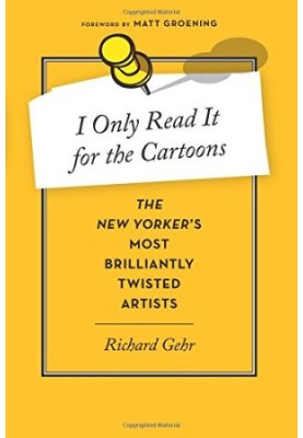 I Only Read It for the Cartoons: The New Yorker's Most Brilliantly Twisted Artists