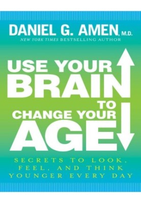 Use Your Brain to Change Your Age: Secrets to Look, Feel, and Think Younger Every Day