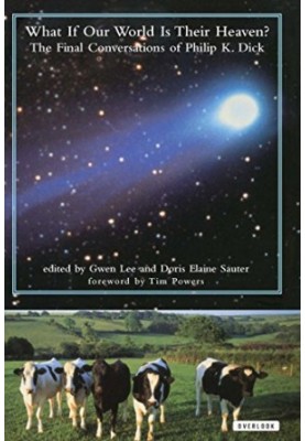 What If Our World Is Their Heaven? The Final Conversations of Philip K. Dick