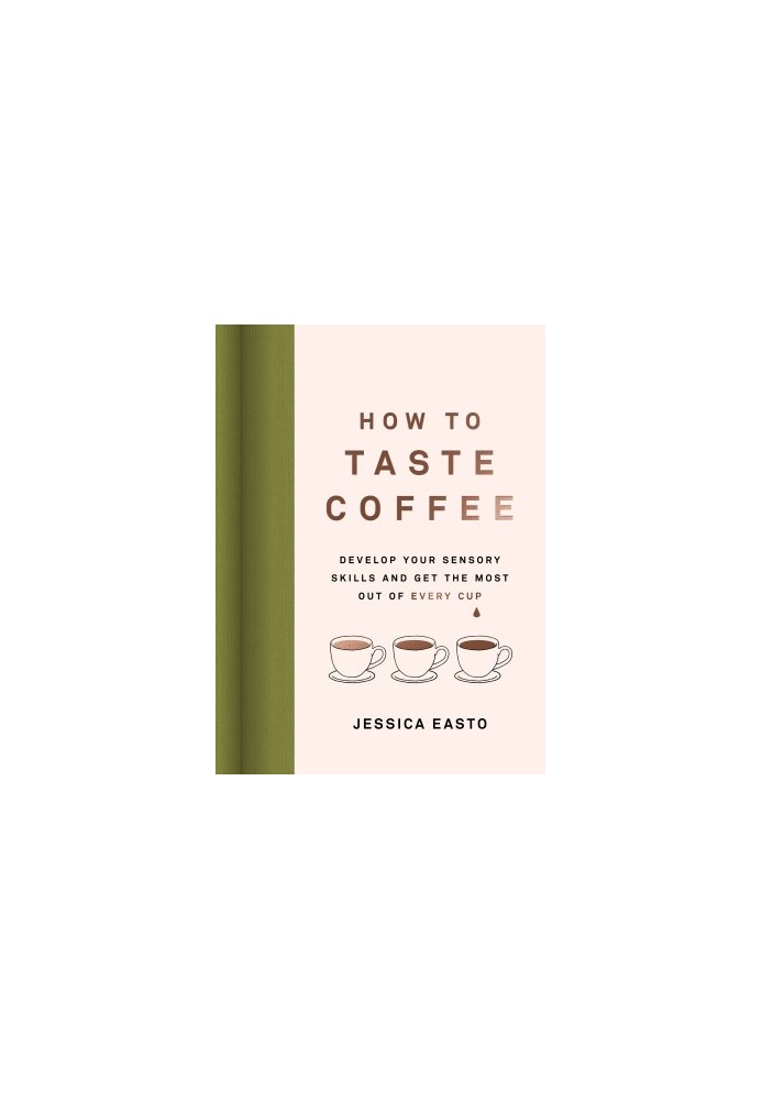 How to Taste Coffee: Develop Your Sensory Skills and Get the Most Out of Every Cup