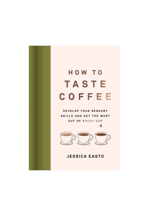 How to Taste Coffee: Develop Your Sensory Skills and Get the Most Out of Every Cup