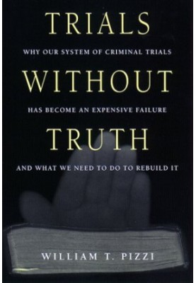 Trials Without Truth - Why Our System of Criminal Trials Has Become an Expensive Failure and What We Need to Do to Rebuild It