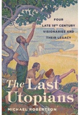 The Last Utopians: Four Late Nineteenth-Century Visionaries and Their Legacy