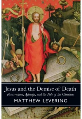 Jesus and the Demise of Death: Resurrection, Afterlife, and the Fate of the Christian
