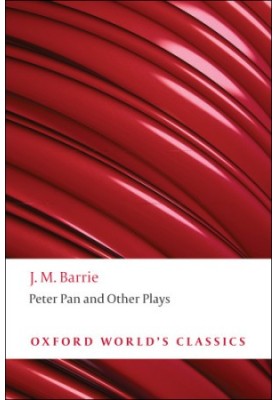 Peter Pan and Other Plays: The Admirable Crichton Peter Pan When Wendy Grew Up What Every Woman Knows Mary Rose (Oxford Drama