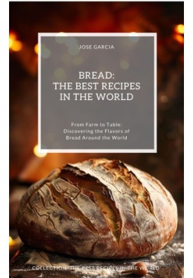 Bread: The Best Recipes in the World: (From Farm to Table: Discovering the Flavors of Bread Around the World)