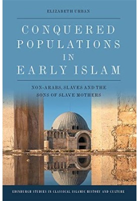 Conquered Populations in Early Islam: Non-Arabs, Slaves and the Sons of Slave Mothers (Edinburgh Studies in Classical Islamic