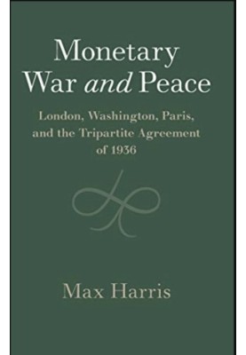 Monetary War and Peace. London, Washington, Paris, and the Tripartite Agreement of 1936 (Studies in Macroeconomic History)