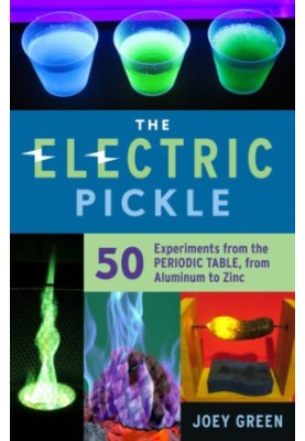 The Electric Pickle: 50 Experiments from the Periodic Table, from Aluminum to Zinc