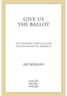 Give Us the Ballot: The Modern Struggle for Voting Rights in America