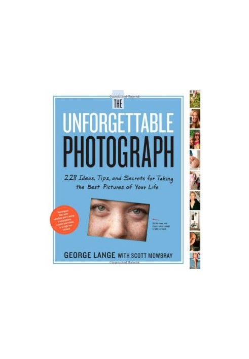 The Unforgettable Photograph: 228 Ideas, Tips, and Secrets for Taking the Best Pictures of Your Life