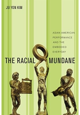 The racial mundane : Asian American performance and the embodied everyday