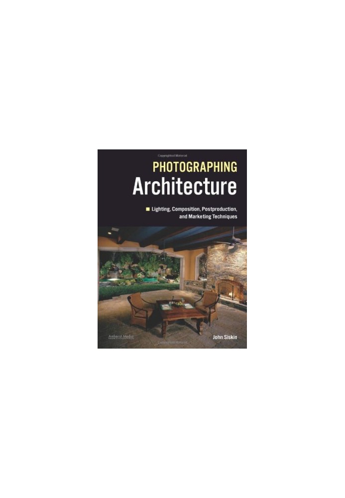 Photographing Architecture: Lighting, Composition, Postproduction and Marketing Techniques