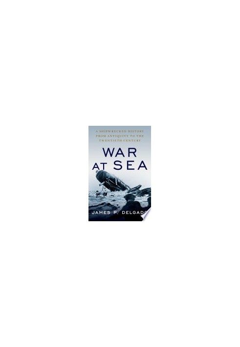 War at Sea: A Shipwrecked History from Antiquity to the Twentieth Century