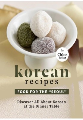 Korean Recipes – Food for the "Seoul": Discover All About Korean at The Dinner Table