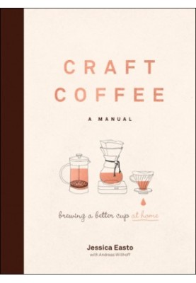 Craft Coffee: A Manual: Brewing a Better Cup at Home