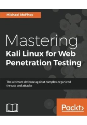 Mastering Kali Linux for Web Penetration Testing: The ultimate defense against complex organized threats and attacks