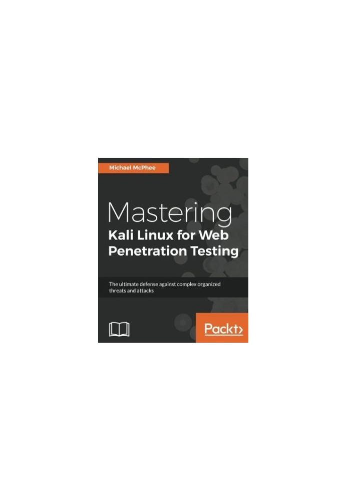 Mastering Kali Linux for Web Penetration Testing: The ultimate defense against complex organized threats and attacks